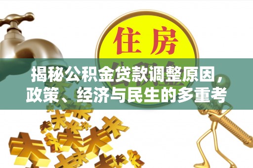 南宫揭秘公积金贷款调整原因，政策、经济与民生的多重考量