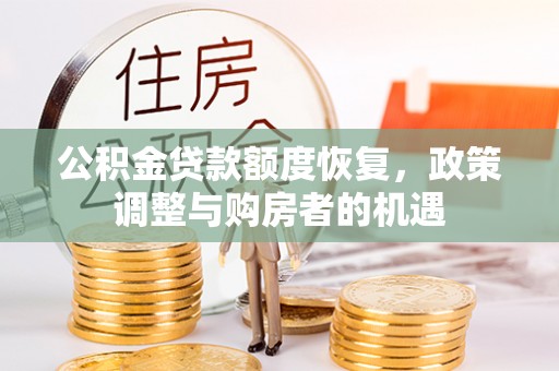 南宫公积金贷款额度恢复，政策调整与购房者的机遇