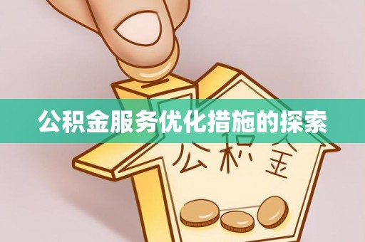 南宫公积金服务优化措施的探索