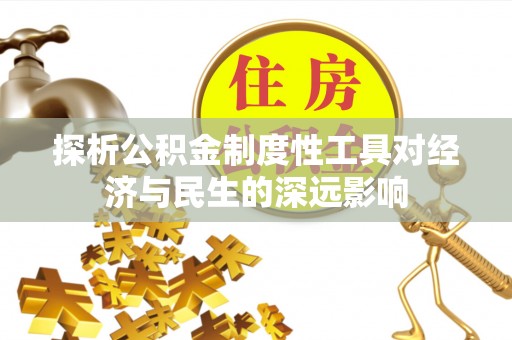 南宫探析公积金制度性工具对经济与民生的深远影响