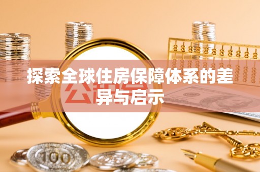 南宫探索全球住房保障体系的差异与启示