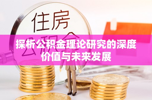 南宫探析公积金理论研究的深度价值与未来发展