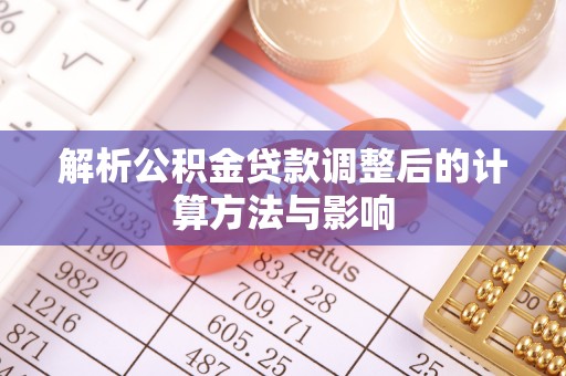 南宫解析公积金贷款调整后的计算方法与影响