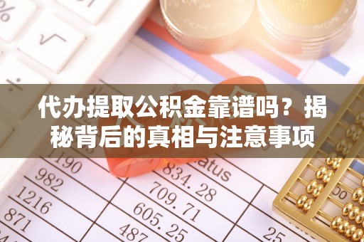 南宫代办提取公积金靠谱吗？揭秘背后的真相与注意事项