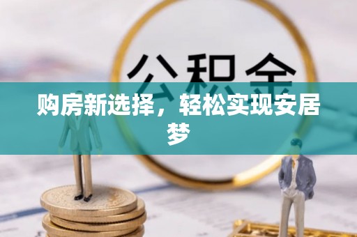 南宫购房新选择，轻松实现安居梦