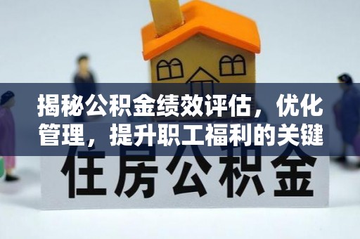 南宫揭秘公积金绩效评估，优化管理，提升职工福利的关键一步