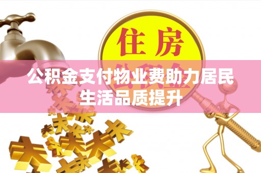 南宫公积金支付物业费助力居民生活品质提升