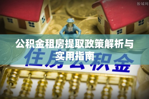 南宫公积金租房提取政策解析与实用指南