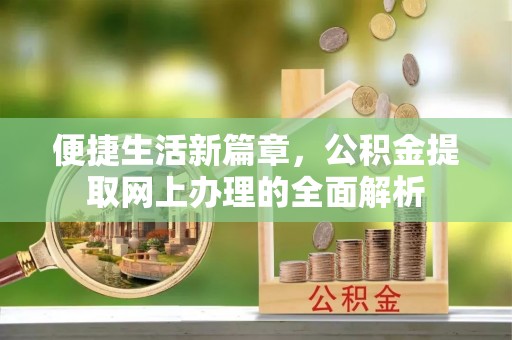 南宫便捷生活新篇章，公积金提取网上办理的全面解析