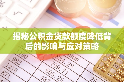 南宫揭秘公积金贷款额度降低背后的影响与应对策略