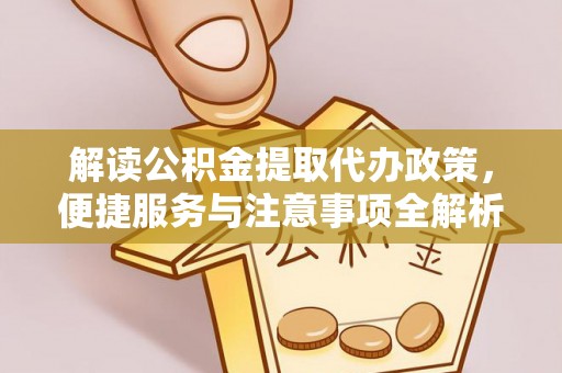 南宫解读公积金提取代办政策，便捷服务与注意事项全解析