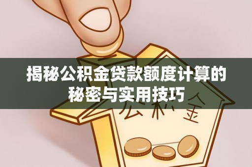南宫揭秘公积金贷款额度计算的秘密与实用技巧