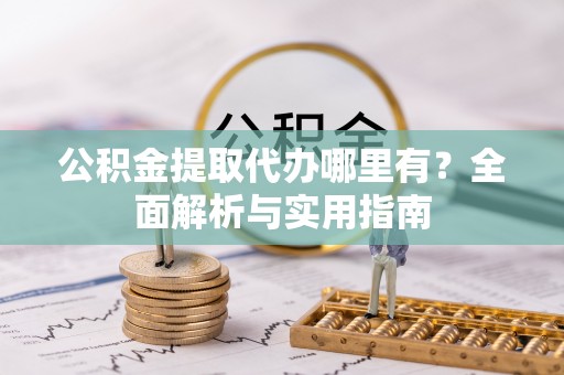 南宫公积金提取代办哪里有？全面解析与实用指南