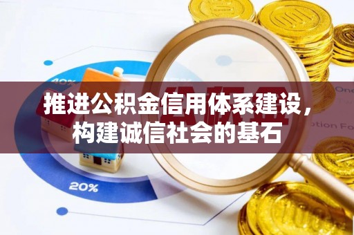 南宫推进公积金信用体系建设，构建诚信社会的基石