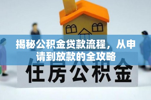 南宫揭秘公积金贷款流程，从申请到放款的全攻略