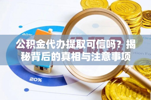南宫公积金代办提取可信吗？揭秘背后的真相与注意事项