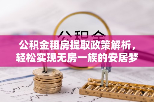 南宫公积金租房提取政策解析，轻松实现无房一族的安居梦想