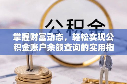 南宫掌握财富动态，轻松实现公积金账户余额查询的实用指南