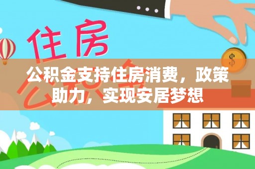 南宫公积金支持住房消费，政策助力，实现安居梦想