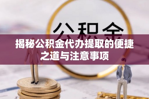 南宫揭秘公积金代办提取的便捷之道与注意事项