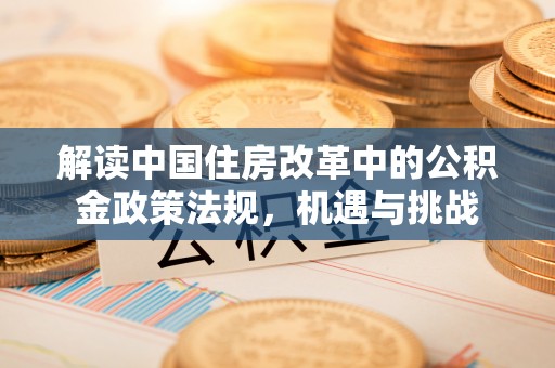 南宫解读中国住房改革中的公积金政策法规，机遇与挑战