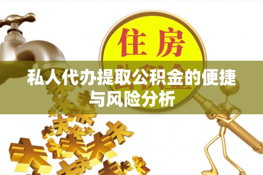 南宫私人代办提取公积金的便捷与风险分析