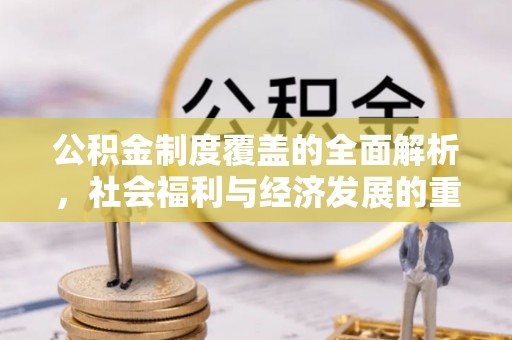 南宫公积金制度覆盖的全面解析，社会福利与经济发展的重要纽带