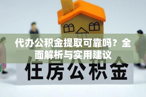 南宫代办公积金提取可靠吗？全面解析与实用建议