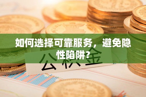 南宫如何选择可靠服务，避免隐性陷阱？