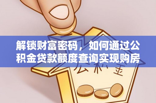 南宫解锁财富密码，如何通过公积金贷款额度查询实现购房梦想
