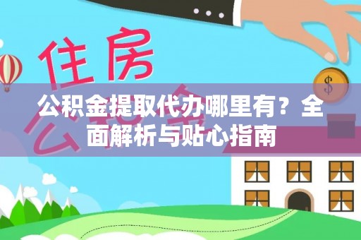 南宫公积金提取代办哪里有？全面解析与贴心指南