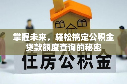 南宫掌握未来，轻松搞定公积金贷款额度查询的秘密