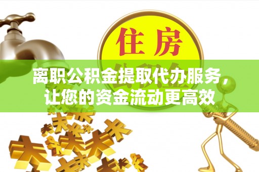 南宫离职公积金提取代办服务，让您的资金流动更高效