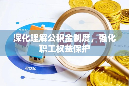 南宫深化理解公积金制度，强化职工权益保护