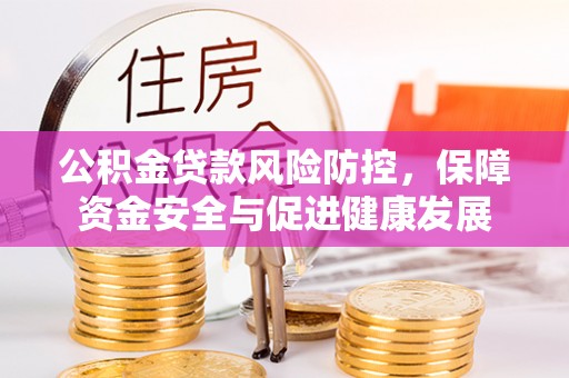 南宫公积金贷款风险防控，保障资金安全与促进健康发展