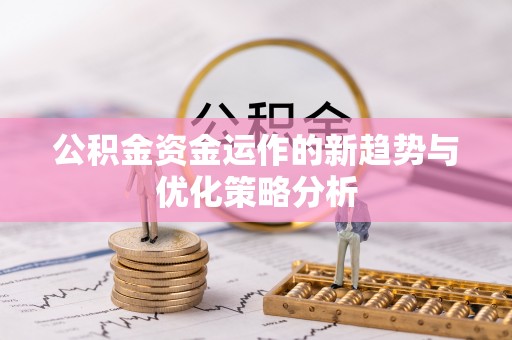 南宫公积金资金运作的新趋势与优化策略分析