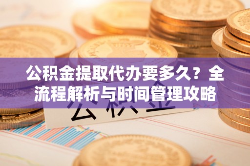 南宫公积金提取代办要多久？全流程解析与时间管理攻略