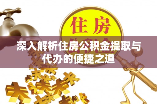 南宫深入解析住房公积金提取与代办的便捷之道