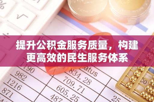南宫提升公积金服务质量，构建更高效的民生服务体系