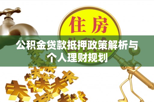 南宫公积金贷款抵押政策解析与个人理财规划