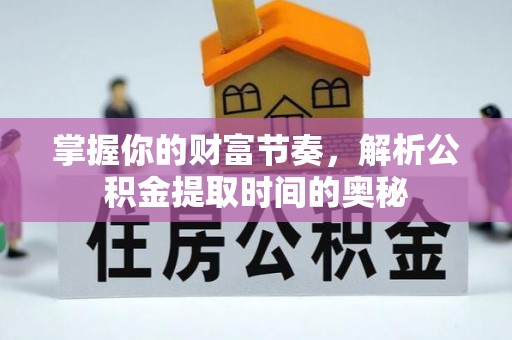 南宫掌握你的财富节奏，解析公积金提取时间的奥秘