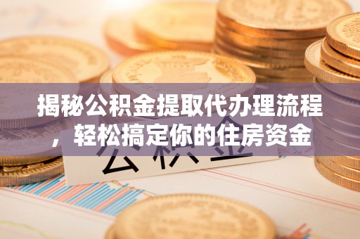 南宫揭秘公积金提取代办理流程，轻松搞定你的住房资金