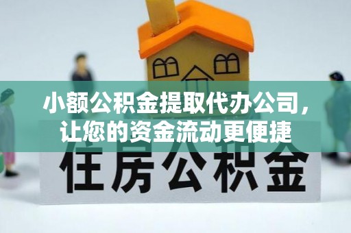 南宫小额公积金提取代办公司，让您的资金流动更便捷