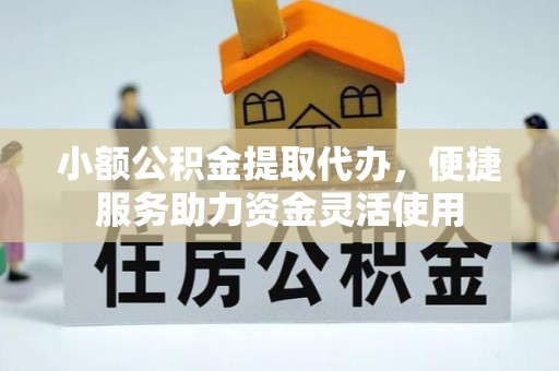 南宫小额公积金提取代办，便捷服务助力资金灵活使用