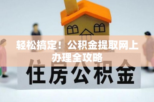 南宫轻松搞定！公积金提取网上办理全攻略
