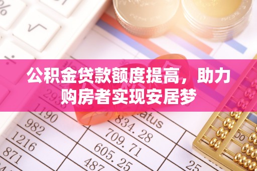 南宫公积金贷款额度提高，助力购房者实现安居梦