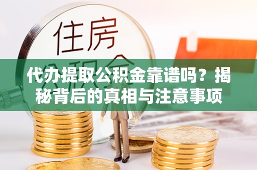 南宫代办提取公积金靠谱吗？揭秘背后的真相与注意事项