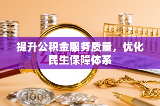 南宫提升公积金服务质量，优化民生保障体系