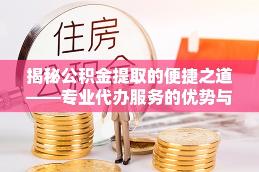 南宫揭秘公积金提取的便捷之道——专业代办服务的优势与选择