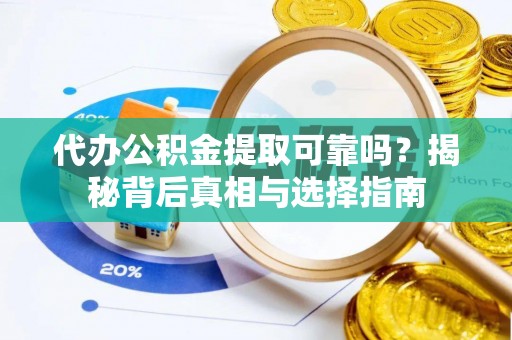南宫代办公积金提取可靠吗？揭秘背后真相与选择指南